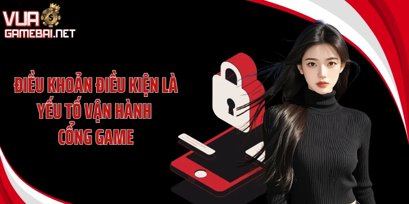 Điều khoản điều kiện là yếu tố vận hành cổng game