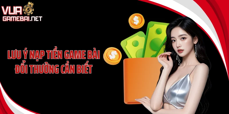 Lưu ý nạp tiền game bài đổi thưởng cần biết