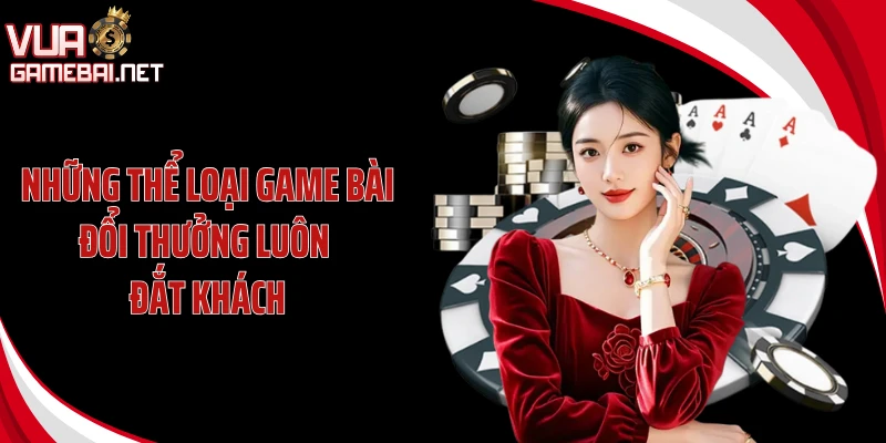 Những thể loại game bài đổi thưởng luôn đắt khách