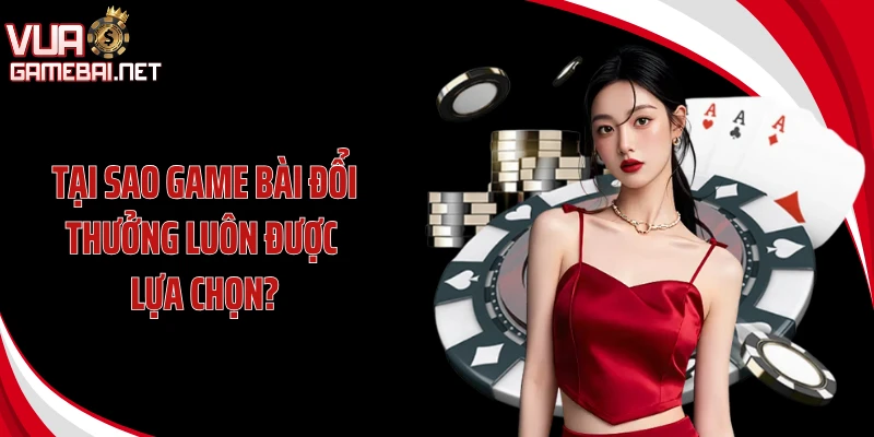 Tại sao game bài đổi thưởng luôn được lựa chọn?